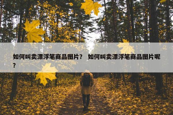 如何叫卖漂浮笔商品图片？ 如何叫卖漂浮笔商品图片呢？
