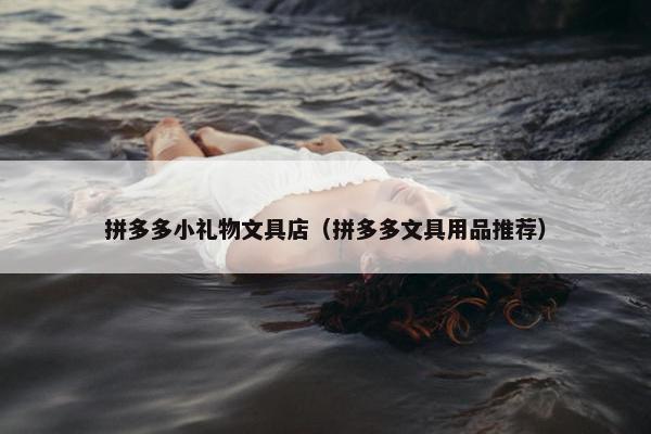 拼多多小礼物文具店（拼多多文具用品推荐）
