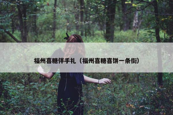 福州喜糖伴手礼（福州喜糖喜饼一条街）