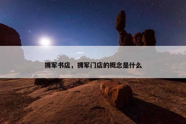 拥军书店，拥军门店的概念是什么
