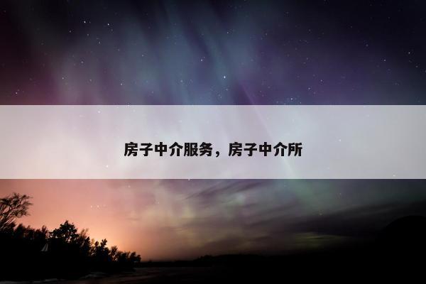 房子中介服务，房子中介所