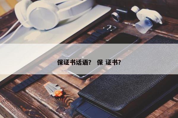 保证书话语？ 保 证书？