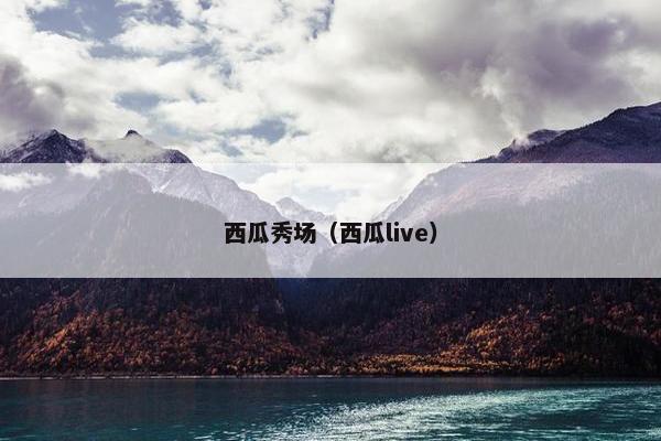 西瓜秀场（西瓜live）