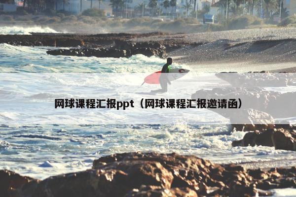 网球课程汇报ppt（网球课程汇报邀请函）