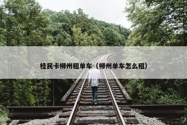 桂民卡柳州租单车（柳州单车怎么租）