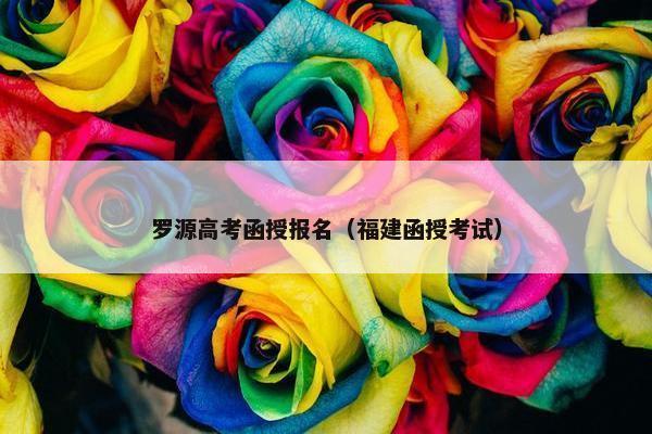 罗源高考函授报名（福建函授考试）