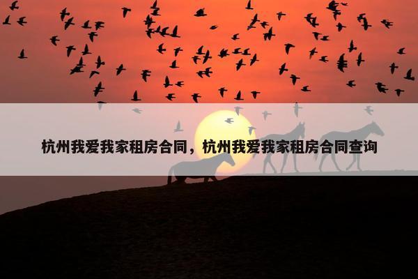 杭州我爱我家租房合同，杭州我爱我家租房合同查询