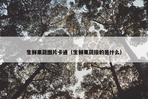 生鲜果蔬图片卡通（生鲜果蔬指的是什么）
