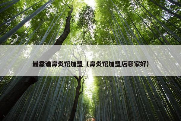 最靠谱鼻炎馆加盟（鼻炎馆加盟店哪家好）