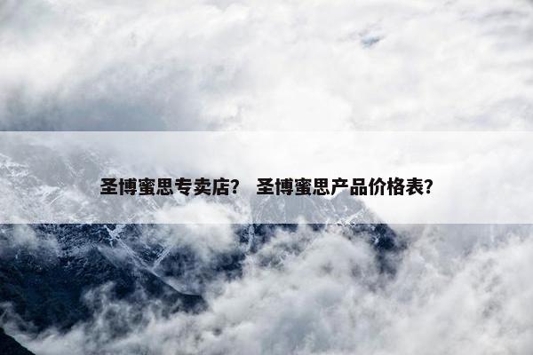 圣博蜜思专卖店？ 圣博蜜思产品价格表？