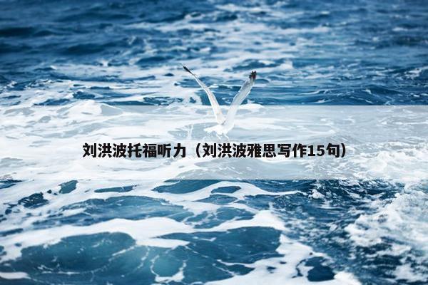 刘洪波托福听力（刘洪波雅思写作15句）