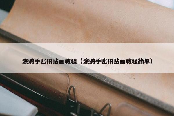 涂鸦手账拼贴画教程（涂鸦手账拼贴画教程简单）