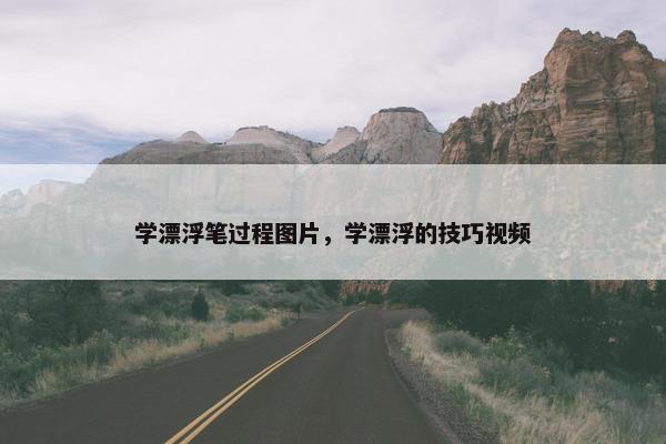 学漂浮笔过程图片，学漂浮的技巧视频