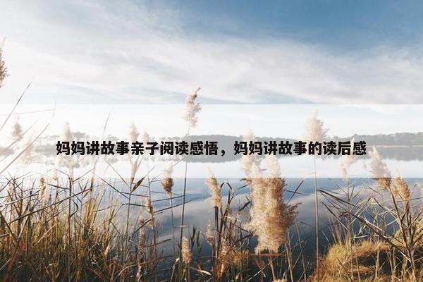 妈妈讲故事亲子阅读感悟，妈妈讲故事的读后感