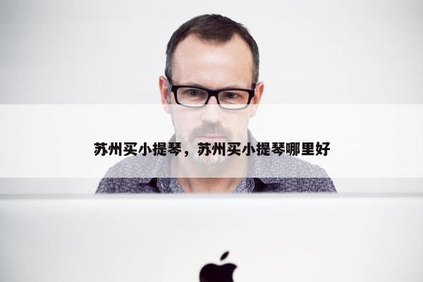 苏州买小提琴，苏州买小提琴哪里好