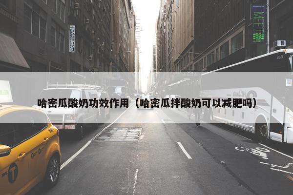 哈密瓜酸奶功效作用（哈密瓜拌酸奶可以减肥吗）