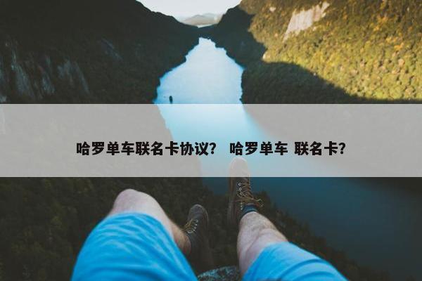 哈罗单车联名卡协议？ 哈罗单车 联名卡？