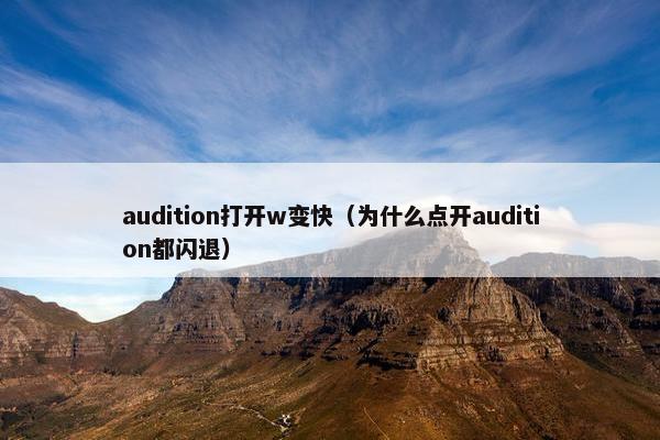 audition打开w变快（为什么点开audition都闪退）