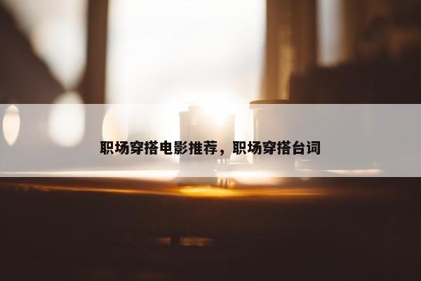 职场穿搭电影推荐，职场穿搭台词