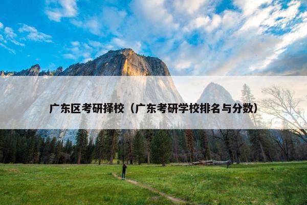 广东区考研择校（广东考研学校排名与分数）