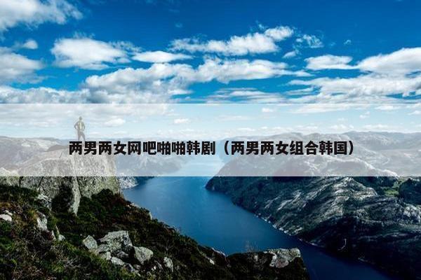 两男两女网吧啪啪韩剧（两男两女组合韩国）