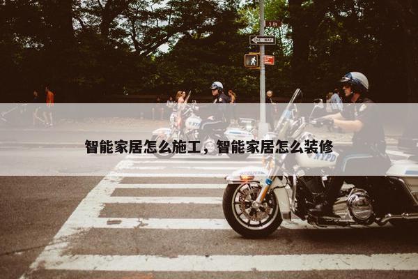 智能家居怎么施工，智能家居怎么装修