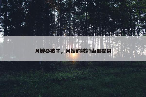 月嫂叠被子，月嫂的被褥由谁提供