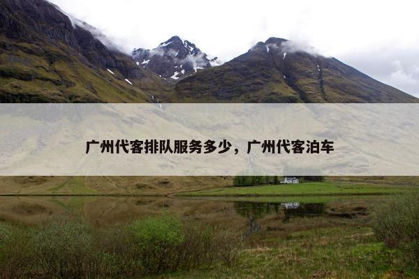 广州代客排队服务多少，广州代客泊车