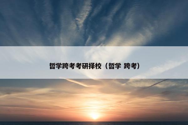 哲学跨考考研择校（哲学 跨考）