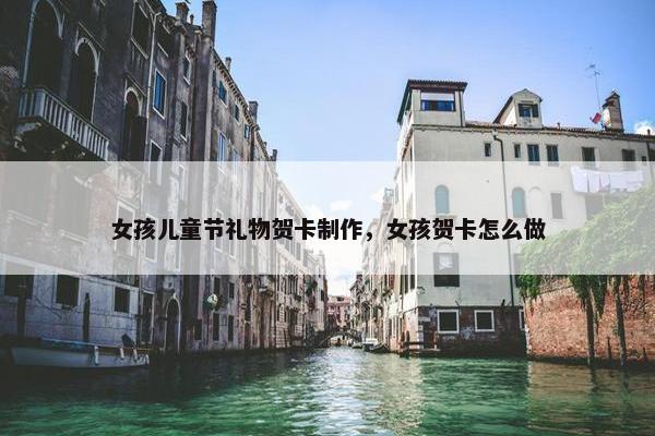 女孩儿童节礼物贺卡制作，女孩贺卡怎么做