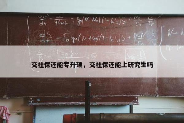 交社保还能专升硕，交社保还能上研究生吗