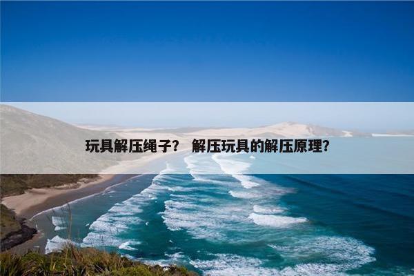 玩具解压绳子？ 解压玩具的解压原理？