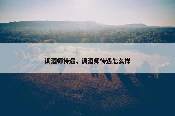 调酒师待遇，调酒师待遇怎么样