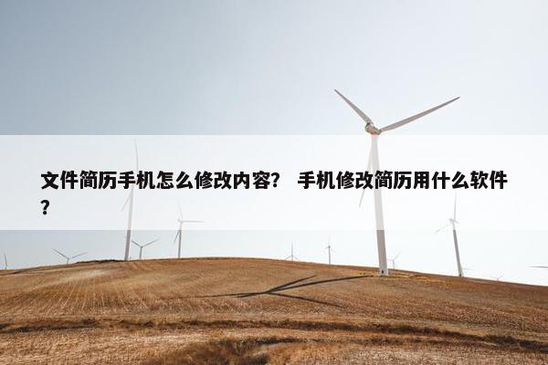 文件简历手机怎么修改内容？ 手机修改简历用什么软件？