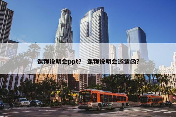 课程说明会ppt？ 课程说明会邀请函？