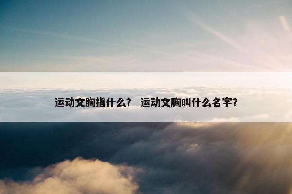 运动文胸指什么？ 运动文胸叫什么名字？