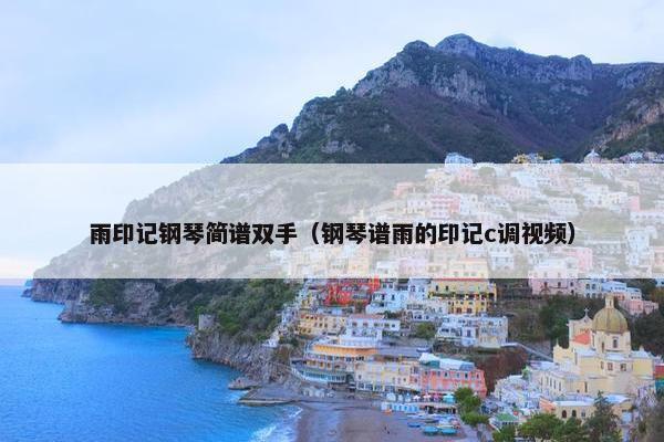 雨印记钢琴简谱双手（钢琴谱雨的印记c调视频）