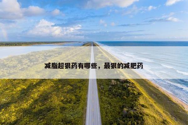 减脂超狠药有哪些，最狠的减肥药