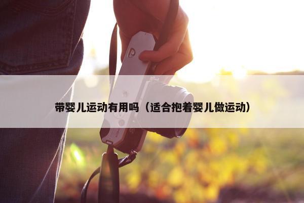 带婴儿运动有用吗（适合抱着婴儿做运动）