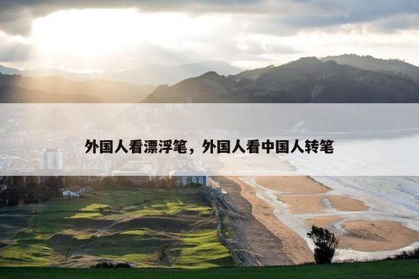 外国人看漂浮笔，外国人看中国人转笔
