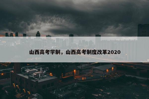 山西高考学制，山西高考制度改革2020