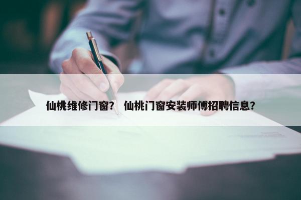 仙桃维修门窗？ 仙桃门窗安装师傅招聘信息？