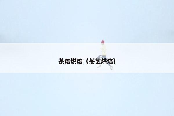 茶焙烘焙（茶艺烘焙）