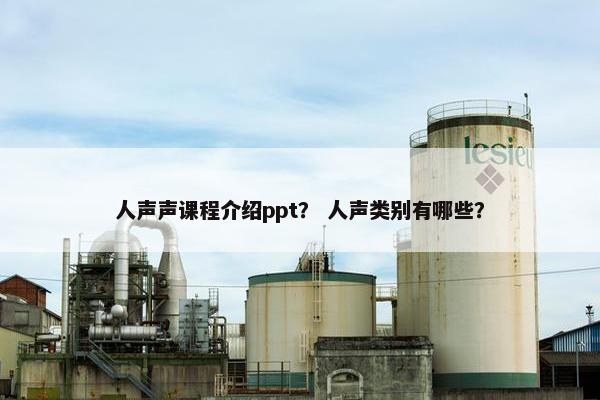 人声声课程介绍ppt？ 人声类别有哪些？