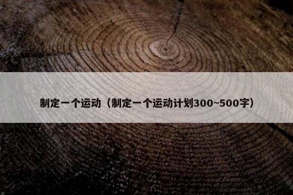 制定一个运动（制定一个运动计划300~500字）