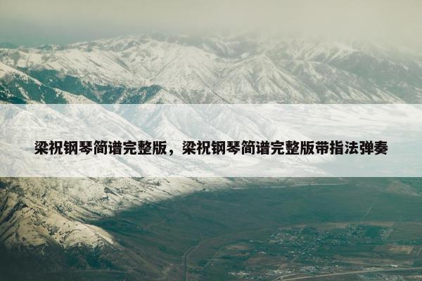 梁祝钢琴简谱完整版，梁祝钢琴简谱完整版带指法弹奏