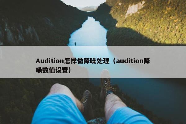 Audition怎样做降噪处理（audition降噪数值设置）