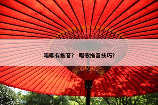 唱歌有拖音？ 唱歌拖音技巧？
