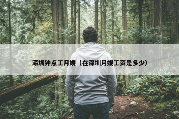 深圳钟点工月嫂（在深圳月嫂工资是多少）