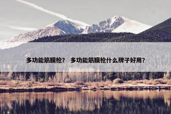 多功能筋膜枪？ 多功能筋膜枪什么牌子好用？
